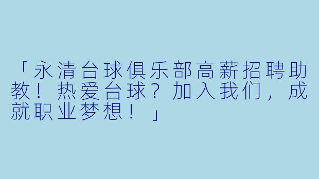 「永清台球俱乐部高薪招聘助教！热爱台球？加入我们，成就职业梦想！」