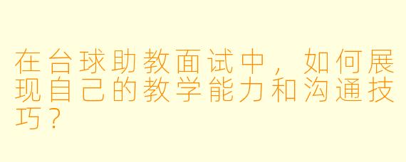 在台球助教面试中，如何展现自己的教学能力和沟通技巧？