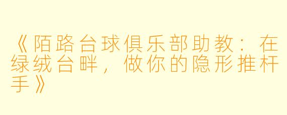 《陌路台球俱乐部助教：在绿绒台畔，做你的隐形推杆手》