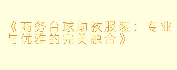 《商务台球助教服装：专业与优雅的完美融合》
