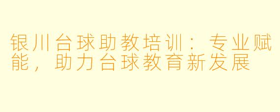 银川台球助教培训：专业赋能，助力台球教育新发展