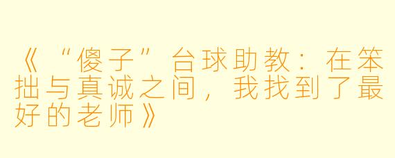 《“傻子”台球助教:在笨拙与真诚之间,我找到了最好的老师》