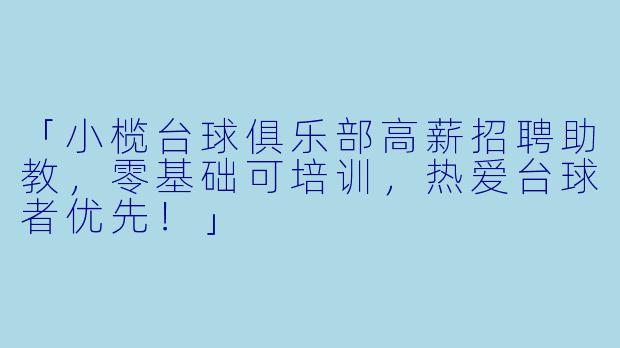 「小榄台球俱乐部高薪招聘助教，零基础可培训，热爱台球者优先！」