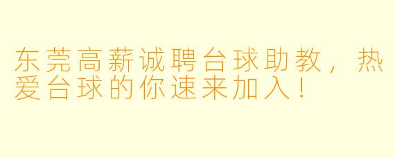 东莞高薪诚聘台球助教，热爱台球的你速来加入！