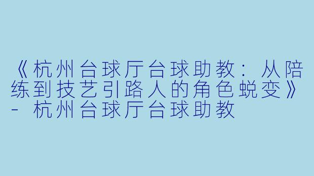 《杭州台球厅台球助教:从陪练到技艺引路人的角色蜕变》