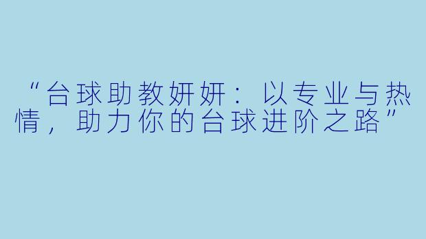 “台球助教妍妍：以专业与热情，助力你的台球进阶之路”
