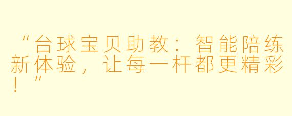 “台球宝贝助教：智能陪练新体验，让每一杆都更精彩！”