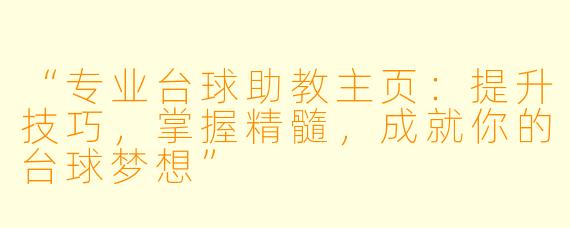“专业台球助教主页：提升技巧，掌握精髓，成就你的台球梦想”