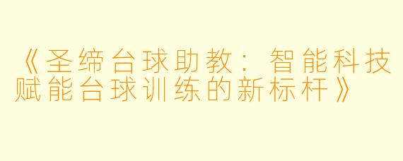 《圣缔台球助教：智能科技赋能台球训练的新标杆》