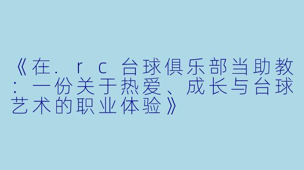 《在.rc台球俱乐部当助教：一份关于热爱、成长与台球艺术的职业体验》