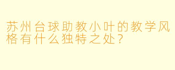 苏州台球助教小叶的教学风格有什么独特之处？