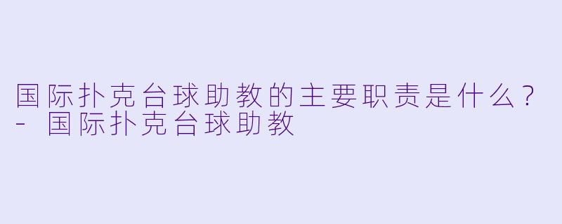 国际扑克台球助教的主要职责是什么?