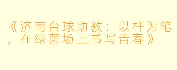 《济南台球助教：以杆为笔，在绿茵场上书写青春》