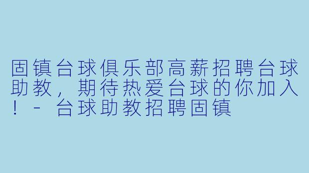 固镇台球俱乐部高薪招聘台球助教，期待热爱台球的你加入！-台球助教招聘固镇