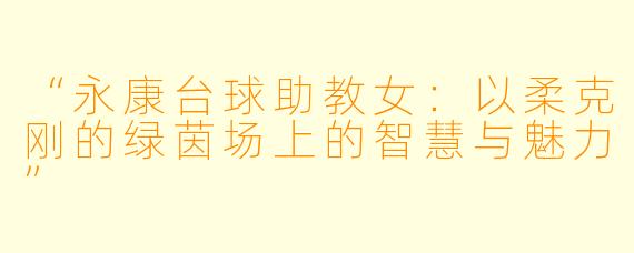 “永康台球助教女:以柔克刚的绿茵场上的智慧与魅力”