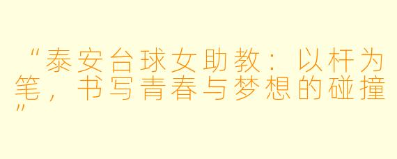 “泰安台球女助教：以杆为笔，书写青春与梦想的碰撞”