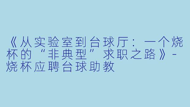 《从实验室到台球厅:一个烧杯的“非典型”求职之路》