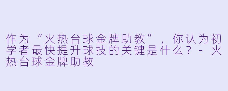 作为“火热台球金牌助教”，你认为初学者最快提升球技的关键是什么？