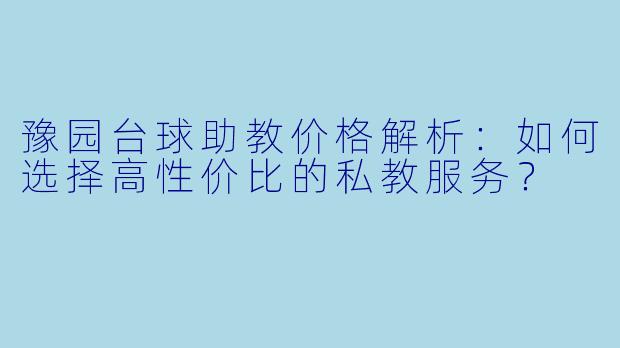 豫园台球助教价格解析：如何选择高性价比的私教服务？