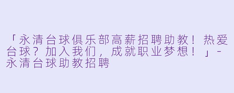 「永清台球俱乐部高薪招聘助教！热爱台球？加入我们，成就职业梦想！」-永清台球助教招聘
