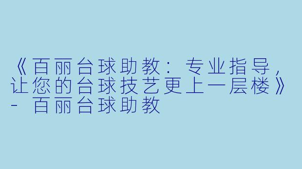 《百丽台球助教：专业指导，让您的台球技艺更上一层楼》-百丽台球助教