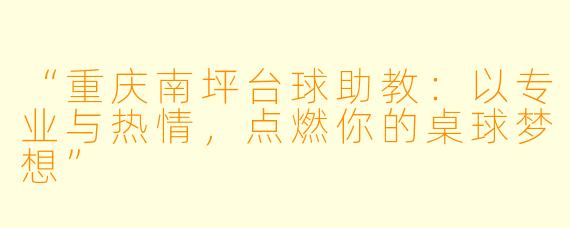 “重庆南坪台球助教：以专业与热情，点燃你的桌球梦想”