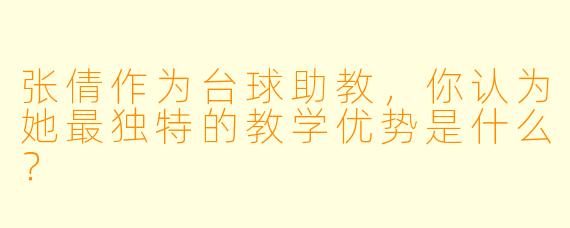 张倩作为台球助教，你认为她最独特的教学优势是什么？