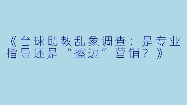 《台球助教乱象调查：是专业指导还是“擦边”营销？》