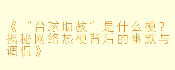 《“台球助教”是什么梗？揭秘网络热梗背后的幽默与调侃》
