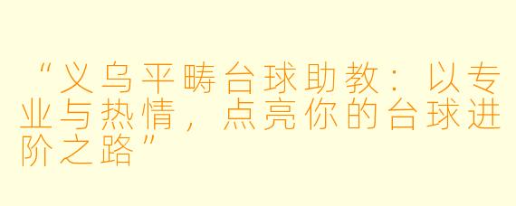“义乌平畴台球助教：以专业与热情，点亮你的台球进阶之路”