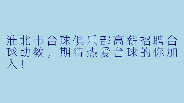 淮北市台球俱乐部高薪招聘台球助教，期待热爱台球的你加入！