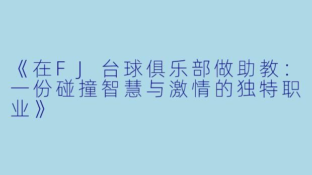 《在FJ台球俱乐部做助教：一份碰撞智慧与激情的独特职业》