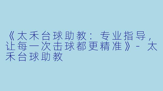 《太禾台球助教：专业指导，让每一次击球都更精准》-太禾台球助教