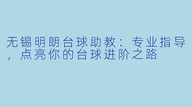 无锡明朗台球助教：专业指导，点亮你的台球进阶之路