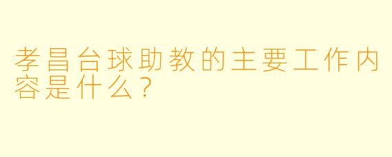 孝昌台球助教的主要工作内容是什么?