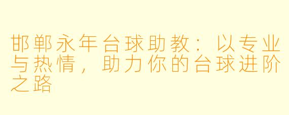 邯郸永年台球助教:以专业与热情,助力你的台球进阶之路