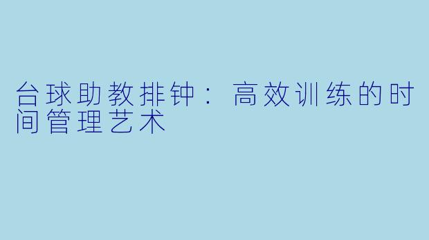 台球助教排钟：高效训练的时间管理艺术