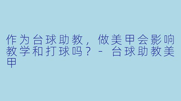 作为台球助教,做美甲会影响教学和打球吗?
