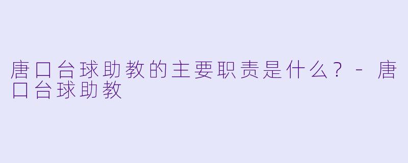 唐口台球助教的主要职责是什么？-唐口台球助教