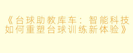 《台球助教库车：智能科技如何重塑台球训练新体验》