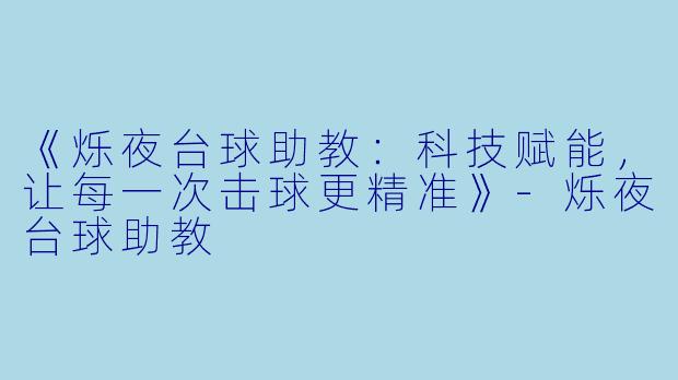 《烁夜台球助教：科技赋能，让每一次击球更精准》-烁夜台球助教