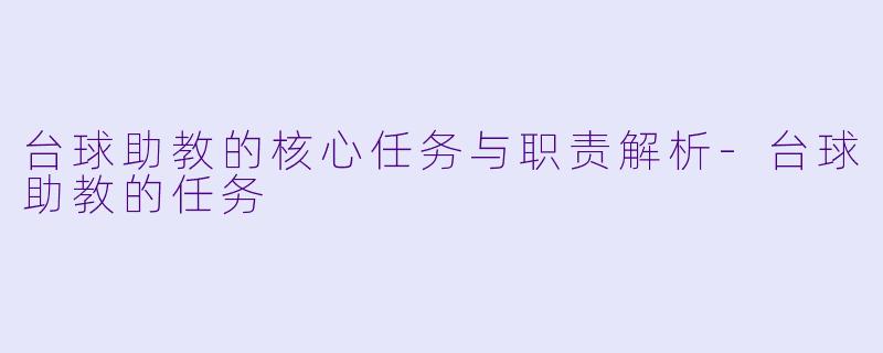 台球助教的核心任务与职责解析-台球助教的任务