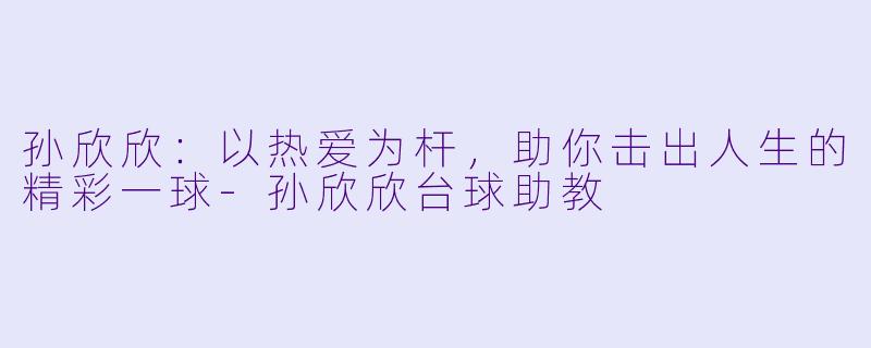 孙欣欣：以热爱为杆，助你击出人生的精彩一球-孙欣欣台球助教