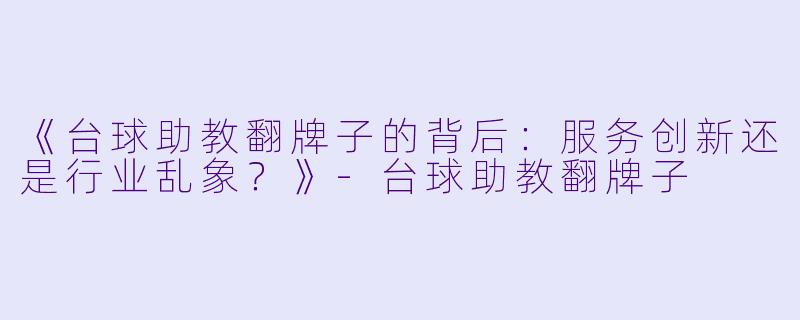 《台球助教翻牌子的背后:服务创新还是行业乱象?》