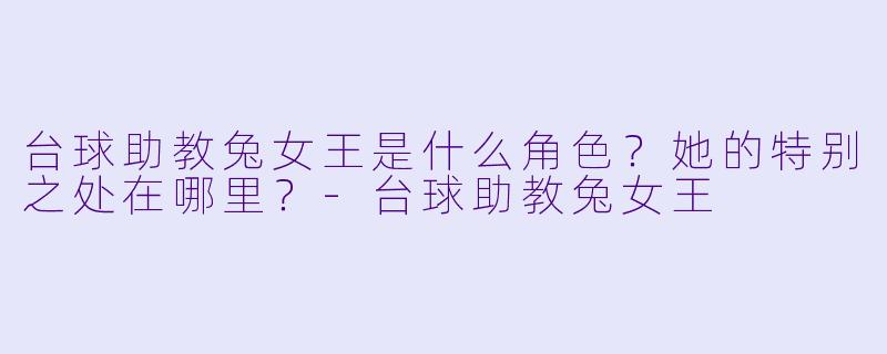 台球助教兔女王是什么角色?她的特别之处在哪里?