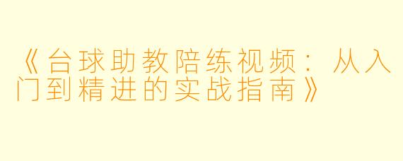 《台球助教陪练视频：从入门到精进的实战指南》