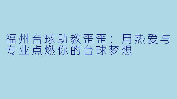 福州台球助教歪歪：用热爱与专业点燃你的台球梦想