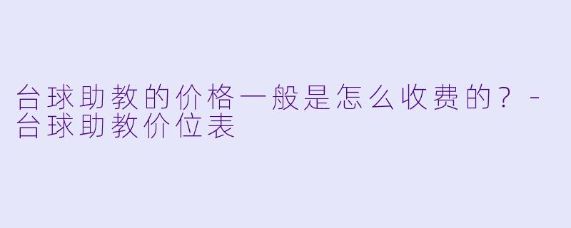 台球助教的价格一般是怎么收费的？-台球助教价位表