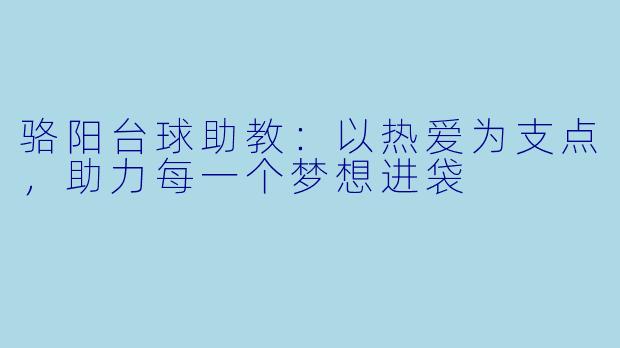 骆阳台球助教：以热爱为支点，助力每一个梦想进袋