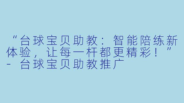 “台球宝贝助教：智能陪练新体验，让每一杆都更精彩！”-台球宝贝助教推广